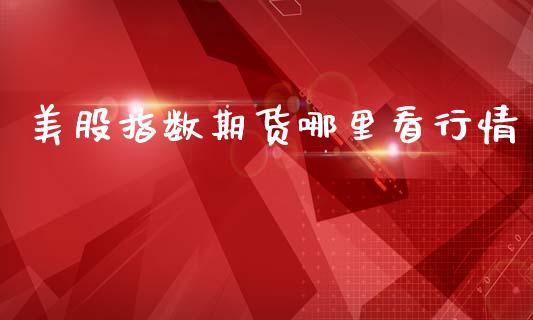 美股指数期货哪里看行情_https://www.ltsssb.com_期货行情_第1张