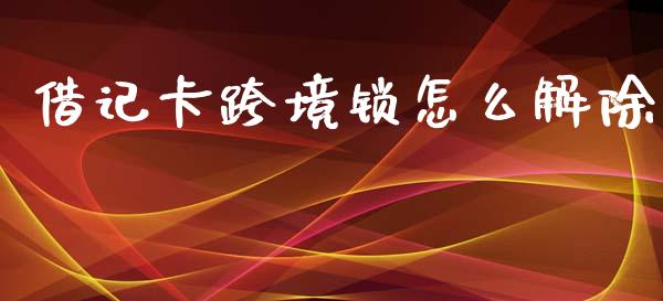 借记卡跨境锁怎么解除_https://www.ltsssb.com_基金频道_第1张