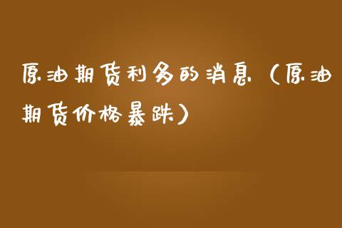 原油期货利多的消息（原油期货价格暴跌）_https://www.ltsssb.com_期货密码_第1张