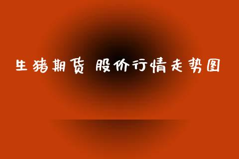 生猪期货 股价行情走势图_https://www.ltsssb.com_期货行情_第1张