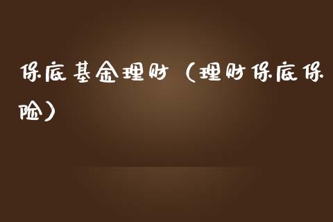 保底基金理财（理财保底保险）_https://www.ltsssb.com_基金频道_第1张