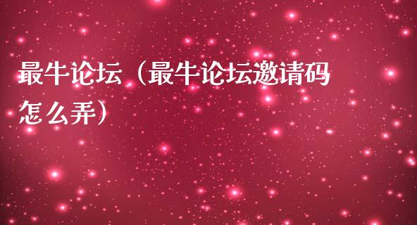 最牛论坛（最牛论坛邀请码怎么弄）_https://www.ltsssb.com_期货密码_第1张