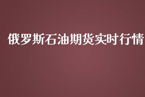 俄罗斯石油期货实时行情_https://www.ltsssb.com_期货密码_第1张