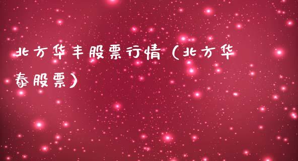 北方华丰股票行情（北方华泰股票）_https://www.ltsssb.com_股市分析_第1张