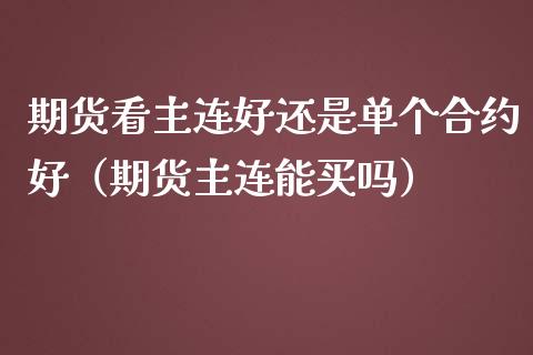 期货看主连好还是单个合约好（期货主连能买吗）_https://www.ltsssb.com_期货密码_第1张