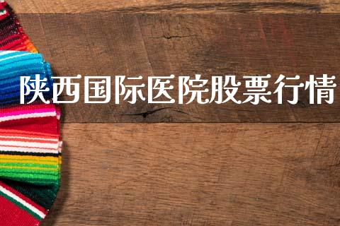 陕西国际医院股票行情_https://www.ltsssb.com_股市分析_第1张