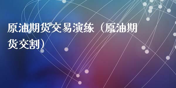 原油期货交易演练（原油期货交割）_https://www.ltsssb.com_期货密码_第1张