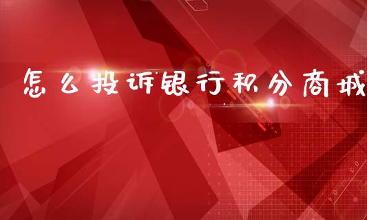 怎么投诉银行积分商城_https://www.ltsssb.com_国际财经_第1张
