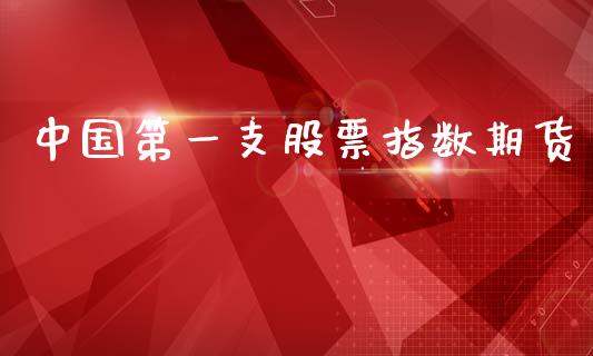 中国第一支股票指数期货_https://www.ltsssb.com_股市分析_第1张