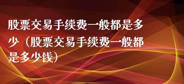 股票交易手续费一般都是多少（股票交易手续费一般都是多少钱）_https://www.ltsssb.com_股市分析_第1张