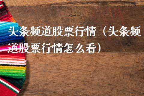 头条频道股票行情（头条频道股票行情怎么看）_https://www.ltsssb.com_新股数据_第1张