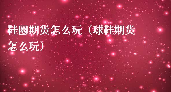 鞋圈期货怎么玩（球鞋期货怎么玩）_https://www.ltsssb.com_期货密码_第1张