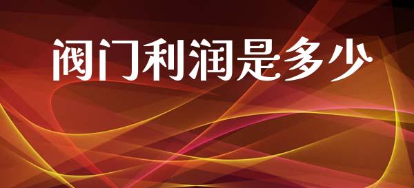 阀门利润是多少_https://www.ltsssb.com_国际财经_第1张