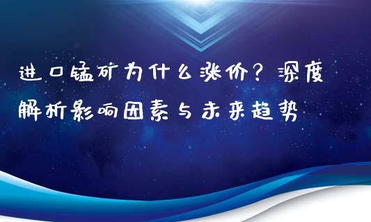 进口锰矿为什么涨价？深度解析影响因素与未来趋势_https://www.ltsssb.com_期货密码_第1张