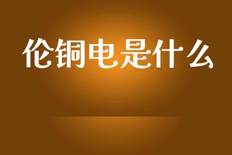伦铜电是什么_https://www.ltsssb.com_股票理论_第1张