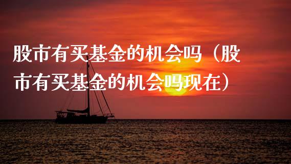 股市有买基金的机会吗（股市有买基金的机会吗现在）_https://www.ltsssb.com_基金频道_第1张