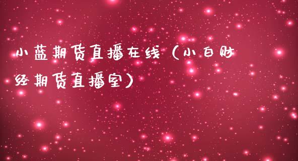 小蓝期货直播在线（小白财经期货直播室）_https://www.ltsssb.com_期货在线_第1张