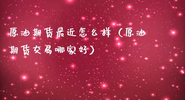 原油期货最近怎么样（原油期货交易哪家好）_https://www.ltsssb.com_期货密码_第1张