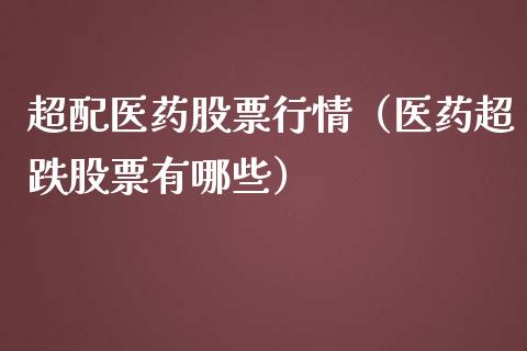 超配医药股票行情（医药超跌股票有哪些）_https://www.ltsssb.com_股市分析_第1张