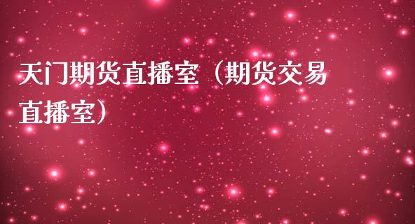天门期货直播室（期货交易直播室）_https://www.ltsssb.com_期货在线_第1张