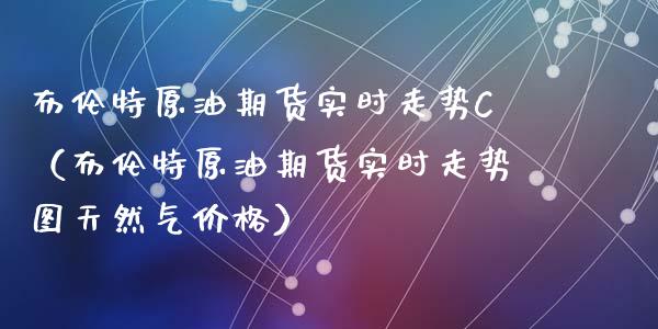 布伦特原油期货实时走势C（布伦特原油期货实时走势图天然气价格）_https://www.ltsssb.com_期货行情_第1张