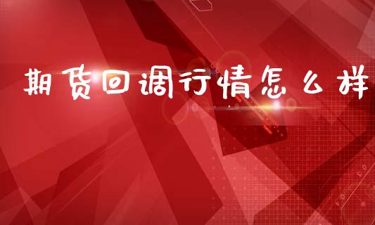 期货回调行情怎么样_https://www.ltsssb.com_期货行情_第1张
