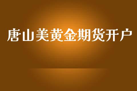 唐山美黄金期货开户_https://www.ltsssb.com_期货密码_第1张