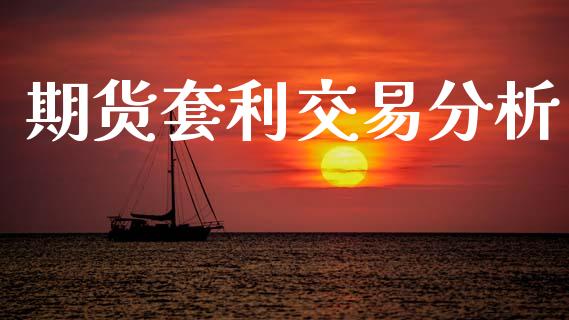 期货套利交易分析_https://www.ltsssb.com_期货行情_第1张