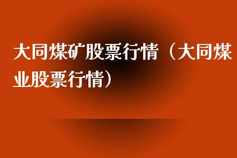 大同煤矿股票行情（大同煤业股票行情）_https://www.ltsssb.com_股市分析_第1张