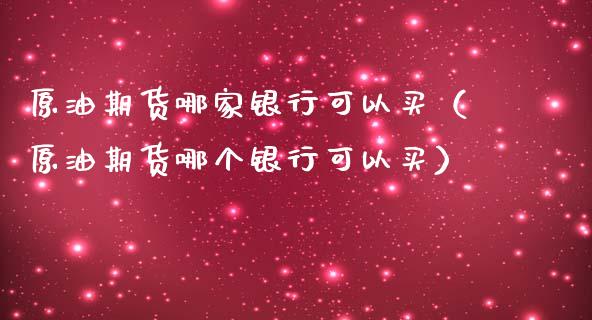 原油期货哪家银行可以买（原油期货哪个银行可以买）_https://www.ltsssb.com_期货密码_第1张