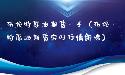 布伦特原油期货一手（布伦特原油期货实时行情新浪）_https://www.ltsssb.com_期货密码_第1张