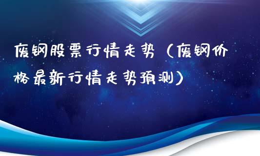 废钢股票行情走势（废钢价格最新行情走势预测）_https://www.ltsssb.com_股市分析_第1张