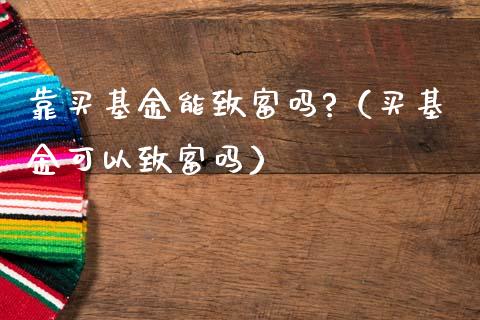 靠买基金能致富吗?（买基金可以致富吗）_https://www.ltsssb.com_国际财经_第1张