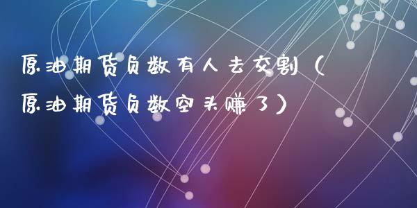 原油期货负数有人去交割（原油期货负数空头赚了）_https://www.ltsssb.com_期货密码_第1张