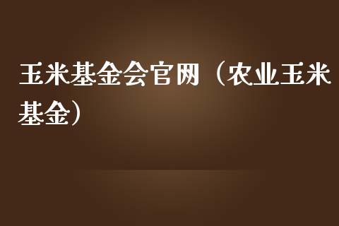 玉米基金会官网（农业玉米基金）_https://www.ltsssb.com_基金频道_第1张