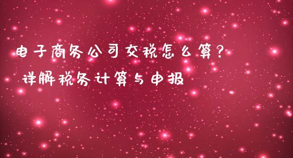 电子商务公司交税怎么算？ 详解税务计算与申报_https://www.ltsssb.com_基金频道_第1张