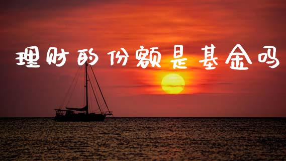 理财的份额是基金吗_https://www.ltsssb.com_基金频道_第1张
