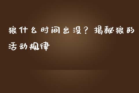 狼什么时间出没？揭秘狼的活动规律_https://www.ltsssb.com_新股数据_第1张