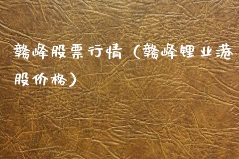 赣峰股票行情（赣峰锂业港股价格）_https://www.ltsssb.com_新股数据_第1张