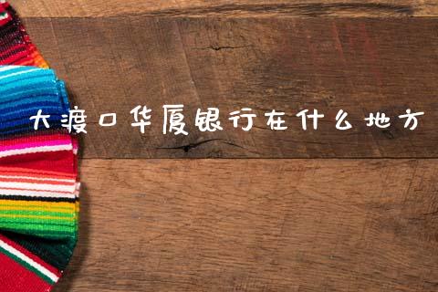 大渡口华厦银行在什么地方_https://www.ltsssb.com_期货密码_第1张