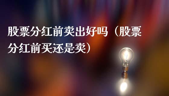 股票分红前卖出好吗（股票分红前买还是卖）_https://www.ltsssb.com_股票理论_第1张