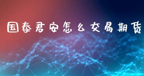 国泰君安怎么交易期货_新股数据_第1张_IT财经网 国泰君安怎么交易期货_https://www.ltsssb.com_新股数据_第1张