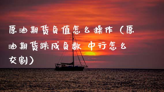 原油期货负值怎么操作（原油期货跌成负数 中行怎么交割）_https://www.ltsssb.com_期货密码_第1张