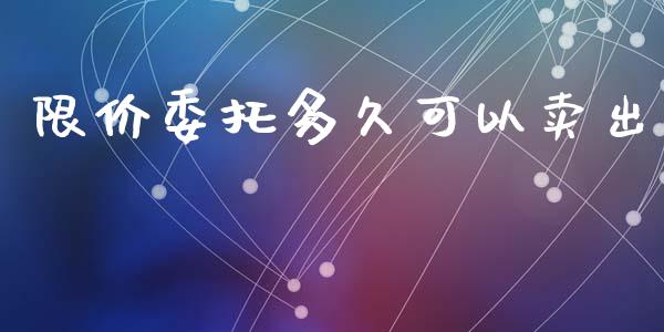 限价委托多久可以卖出_https://www.ltsssb.com_新股数据_第1张