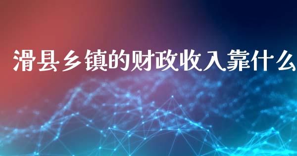 滑县乡镇的财政收入靠什么_https://www.ltsssb.com_股市分析_第1张