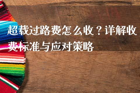超载过路费怎么收？详解收费标准与应对策略_https://www.ltsssb.com_股市分析_第1张