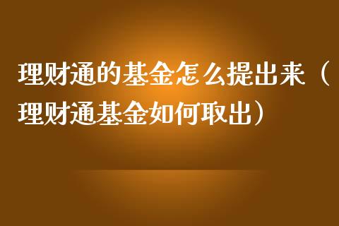 理财通的基金怎么提出来（理财通基金如何取出）_https://www.ltsssb.com_基金频道_第1张
