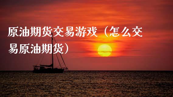 原油期货交易游戏（怎么交易原油期货）_https://www.ltsssb.com_期货密码_第1张