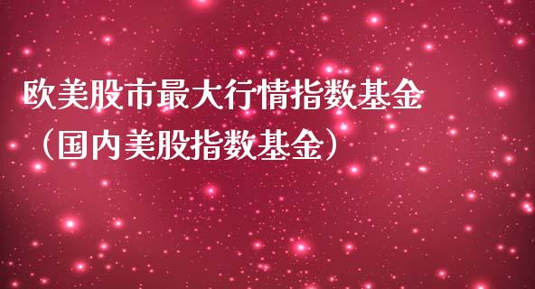 欧美股市最大行情指数基金（国内美股指数基金）_https://www.ltsssb.com_基金频道_第1张