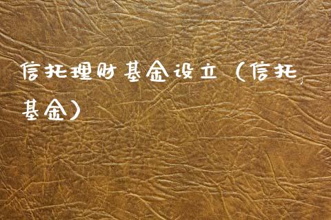 信托理财基金设立（信托,基金）_https://www.ltsssb.com_基金频道_第1张